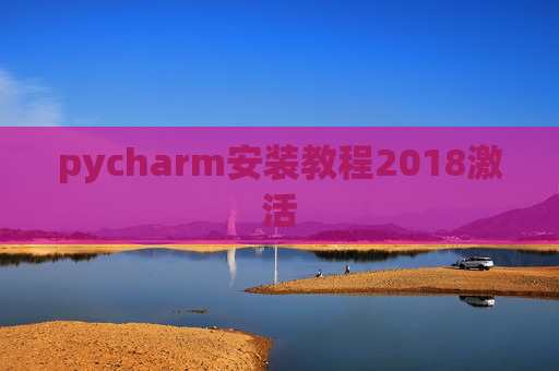 pycharm安装教程2018激活 pycharm安装教程2018激活